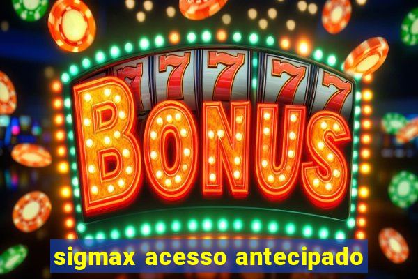 sigmax acesso antecipado